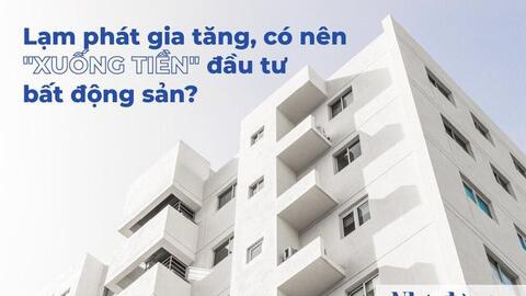 Lạm phát gia tăng, có nên 'xuống tiền' đầu tư bất động sản?